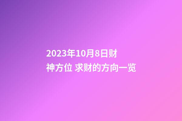 2023年10月8日财神方位 求财的方向一览